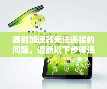 遇到加速器无法连接的问题,遵循以下步骤进行排查和解决 遇到加速器无法连接的问题,遵循以下步骤进行排查和解决