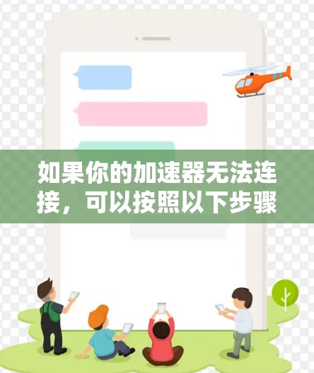 如果你的加速器无法连接,可以按照以下步骤逐步排查和解决问题 如果你的加速器无法连接,可以按照以下步骤逐步排查和解决问题