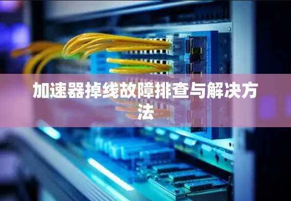 加速器掉线故障排查与解决方法