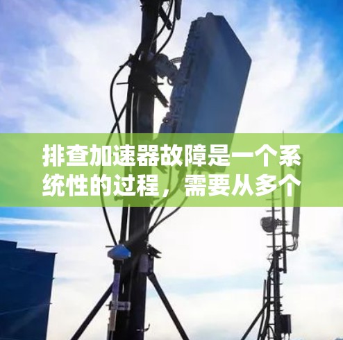 排查加速器故障是一个系统性的过程，需要从多个方面进行检查和验证。以下是对加速器故障排查的总结步骤和建议