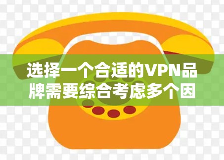 选择一个合适的VPN品牌需要综合考虑多个因素，以下是对VPN品牌排名的总结和建议