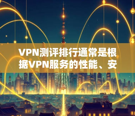 VPN测评排行通常是根据VPN服务的性能、安全性、用户体验等多方面的评估结果，对不同VPN服务进行排名。以下是一些常见的VPN测评因素和可能的排行方式