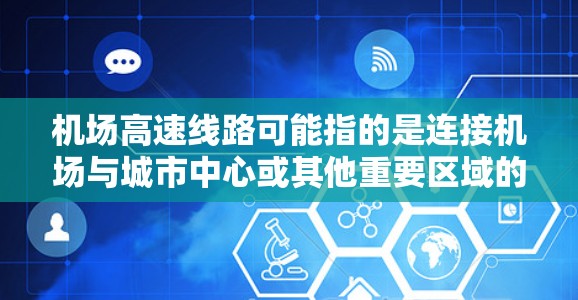 机场高速线路可能指的是连接机场与城市中心或其他重要区域的快速交通线路。具体内容取决于你所在的城市和机场的位置。如果你能提供更多的信息，我可以帮助你更具体地解答问题。例如