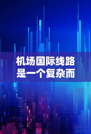 机场国际线路是一个复杂而广泛的话题，涉及多个方面的因素和决策。以下是对该主题的详细分析和扩展