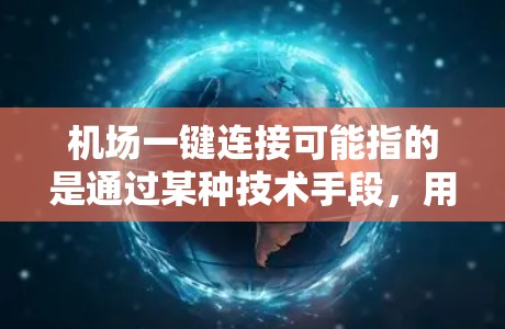 机场一键连接可能指的是通过某种技术手段,用户可以快速连接到机场相关的服务或信息。以下是一些可能的解释和应用场景 机场一键连接可能指的是通过某种技术手段,用户可以快速连接到机场相关的服务或信息。以下是一些可能的解释和应用场景