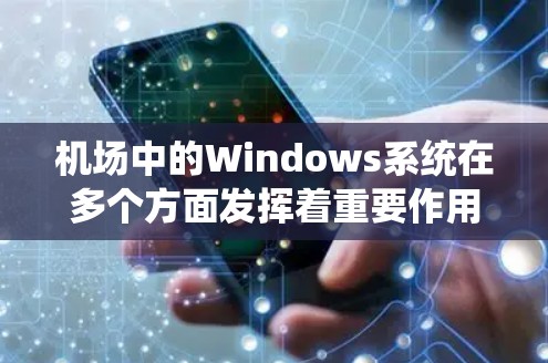 机场中的Windows系统在多个方面发挥着重要作用。以下是对其应用场景、硬件配置、软件需求、安全性和挑战的详细总结