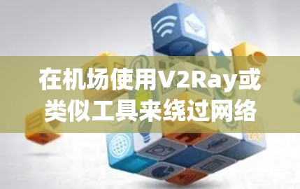 在机场使用V2Ray或类似工具来绕过网络限制确实是一个常见的做法，但需要谨慎处理。以下是一些关键点和建议