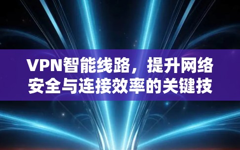 VPN智能线路,提升网络安全与连接效率的关键技术 VPN智能线路,提升网络安全与连接效率的关键技术