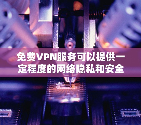 免费VPN服务可以提供一定程度的网络隐私和安全，但需要注意以下几点
