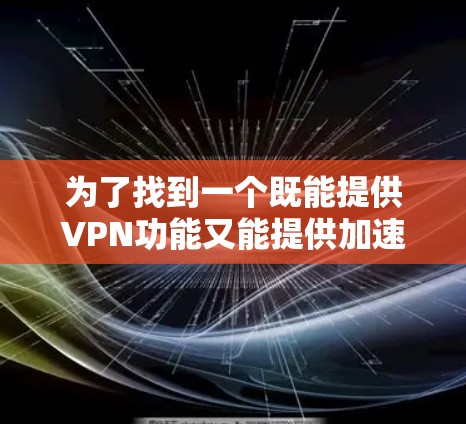 为了找到一个既能提供VPN功能又能提供加速功能的免费服务,或者了解是否可以将常规的免费VPN服务与其他加速工具组合使用以达到类似效果,以下是一些可能的解决方案 为了找到一个既能提供VPN功能又能提供加速功能的免费服务,或者了解是否可以将常规的免费VPN服务与其他加速工具组合使用以达到类似效果,以下是一些可能的解决方案