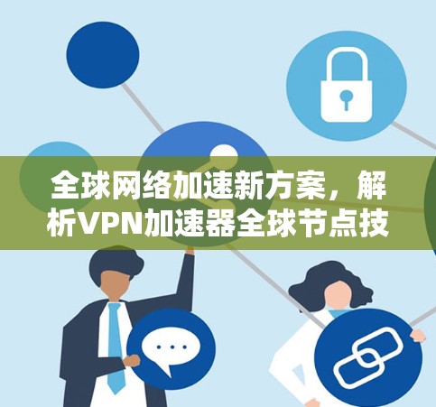 全球网络加速新方案，解析VPN加速器全球节点技术