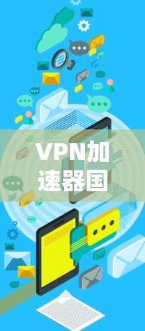 VPN加速器国际线路，性能优化与应用实践