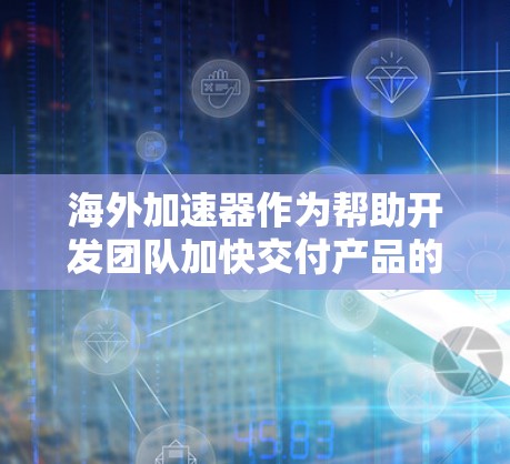 海外加速器作为帮助开发团队加快交付产品的工具,主要服务于国际化的开发者和团队。以下是对海外加速器的详细分析和总结 海外加速器作为帮助开发团队加快交付产品的工具,主要服务于国际化的开发者和团队。以下是对海外加速器的详细分析和总结