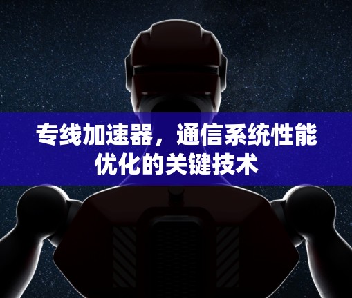 专线加速器，通信系统性能优化的关键技术