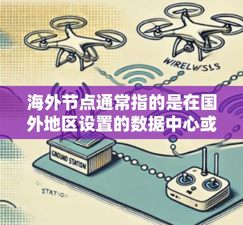 海外节点通常指的是在国外地区设置的数据中心或服务器节点。这些节点可以用于提供本地化的服务，减少数据传输的延迟，提高访问速度和用户体验