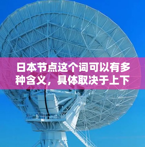 日本节点这个词可以有多种含义，具体取决于上下文。以下是一些可能的解释
