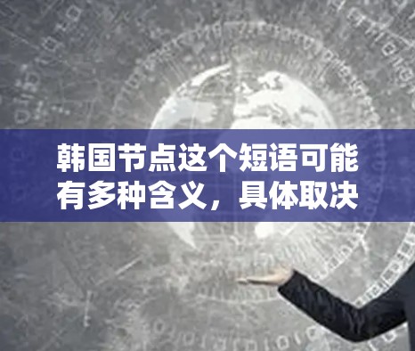韩国节点这个短语可能有多种含义，具体取决于上下文。以下是一些可能的解释
