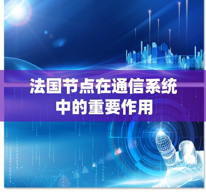 法国节点在通信系统中的重要作用 法国节点在通信系统中的重要作用