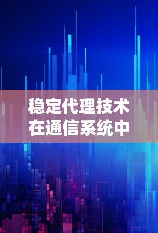 稳定代理技术在通信系统中的应用与挑战 稳定代理技术在通信系统中的应用与挑战
