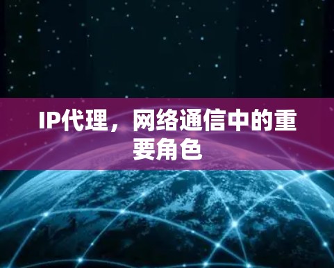 IP代理,网络通信中的重要角色 IP代理,网络通信中的重要角色