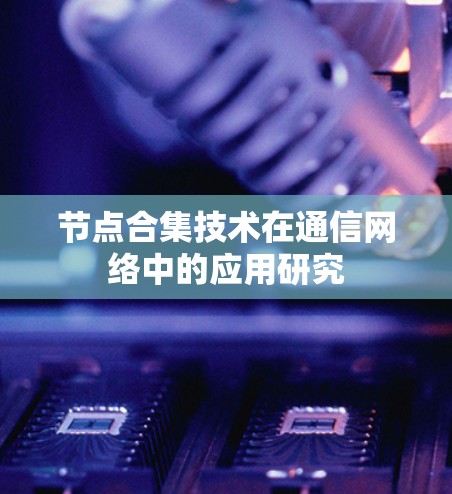 节点合集技术在通信网络中的应用研究 节点合集技术在通信网络中的应用研究