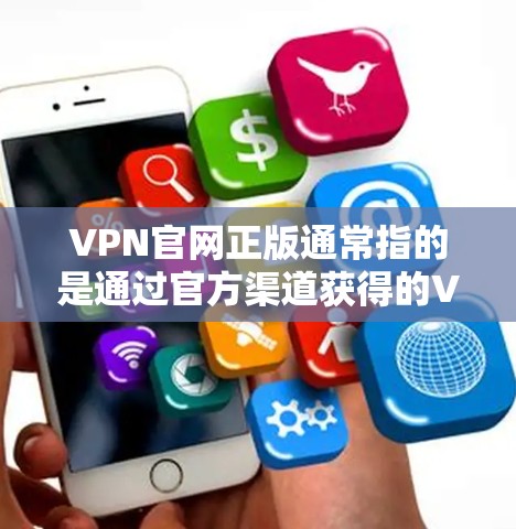 VPN官网正版通常指的是通过官方渠道获得的VPN服务或软件，这些版本是经过正规审核和授权的，确保了其安全性和合法性。以下是一些关于正版VPN的建议和信息