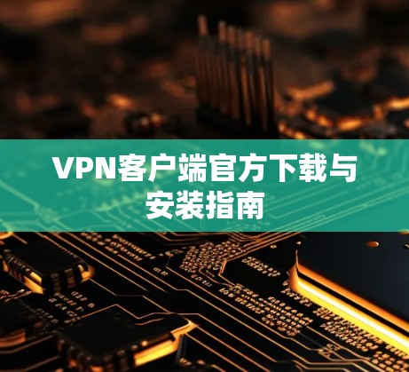VPN客户端官方下载与安装指南