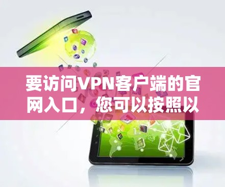 要访问VPN客户端的官网入口，您可以按照以下步骤操作