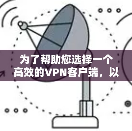 为了帮助您选择一个高效的VPN客户端，以下是根据您的需求整理的推荐和步骤