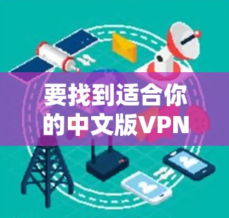 要找到适合你的中文版VPN客户端，可以考虑以下几种常用的工具