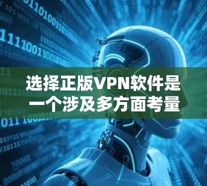 选择正版VPN软件是一个涉及多方面考量的过程。以下是根据您的需求整理出的步骤和建议