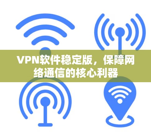 VPN软件稳定版，保障网络通信的核心利器