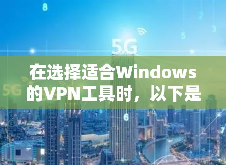 在选择适合Windows的VPN工具时,以下是根据您的需求整理的建议 在选择适合Windows的VPN工具时,以下是根据您的需求整理的建议