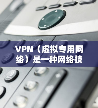 VPN（虚拟专用网络）是一种网络技术，允许用户创建一个安全的、匿名的网络连接，通常用于保护隐私或访问受限的网站。要下载VPN软件或服务，具体步骤如下