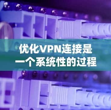 优化VPN连接是一个系统性的过程，涉及多个方面的调整和维护。以下是分步骤的优化指南，帮助您获得更稳定、更快速的VPN连接