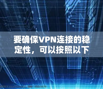 要确保VPN连接的稳定性,可以按照以下步骤进行排查和解决 要确保VPN连接的稳定性,可以按照以下步骤进行排查和解决