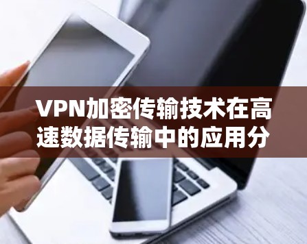 VPN加密传输技术在高速数据传输中的应用分析