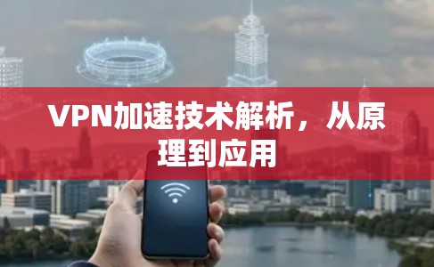 VPN加速技术解析，从原理到应用