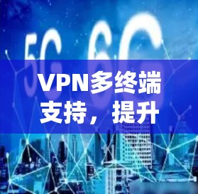 VPN多终端支持，提升网络安全性的关键技术