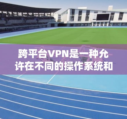 跨平台VPN是一种允许在不同的操作系统和设备上运行的VPN服务,它提供了灵活性和统一管理的优势,适用于多种使用场景。以下是详细的分步说明 跨平台VPN是一种允许在不同的操作系统和设备上运行的VPN服务,它提供了灵活性和统一管理的优势,适用于多种使用场景。以下是详细的分步说明