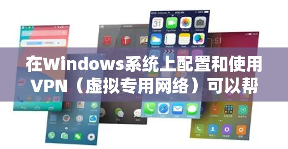 在Windows系统上配置和使用VPN（虚拟专用网络）可以帮助你访问被限制的网站或保护隐私。以下是配置VPN在Windows版操作系统的步骤