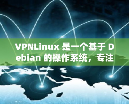 VPNLinux 是一个基于 Debian 的操作系统，专注于网络和虚拟化技术，适合需要管理复杂网络环境的用户。以下是VPNLinux的详细介绍