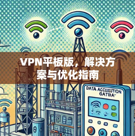 VPN平板版,解决方案与优化指南 VPN平板版,解决方案与优化指南
