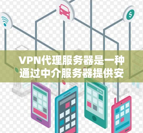 VPN代理服务器是一种通过中介服务器提供安全连接的服务，主要用于保护用户的网络安全、隐私和数据完整性。以下是关于VPN代理服务器的详细信息