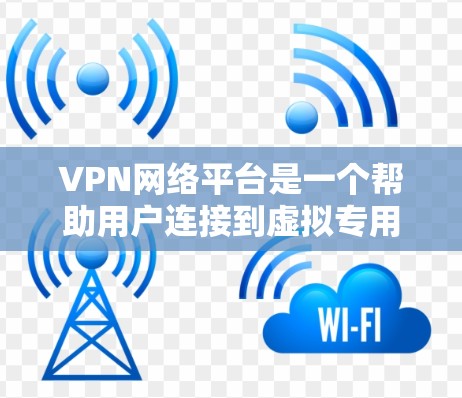 VPN网络平台是一个帮助用户连接到虚拟专用网络（VPN）服务的工具或软件，提供了便捷的界面和功能，方便用户管理和配置VPN连接。以下是关于VPN网络平台的详细介绍