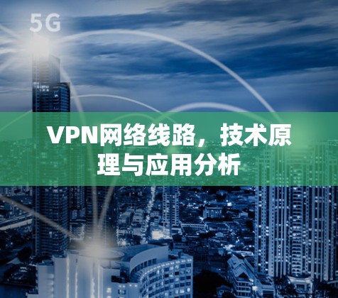 VPN网络线路，技术原理与应用分析
