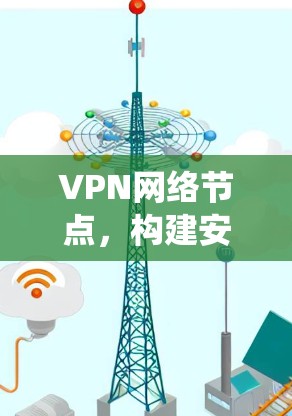 VPN网络节点，构建安全高效通信系统的关键技术