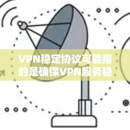 VPN稳定协议可能指的是确保VPN服务稳定运行的措施或特定的VPN协议。以下是对常用VPN协议的详细介绍，以及保持VPN稳定性的建议