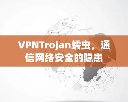 VPNTrojan蠕虫，通信网络安全的隐患