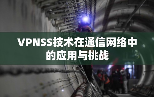 VPNSS技术在通信网络中的应用与挑战 VPNSS技术在通信网络中的应用与挑战